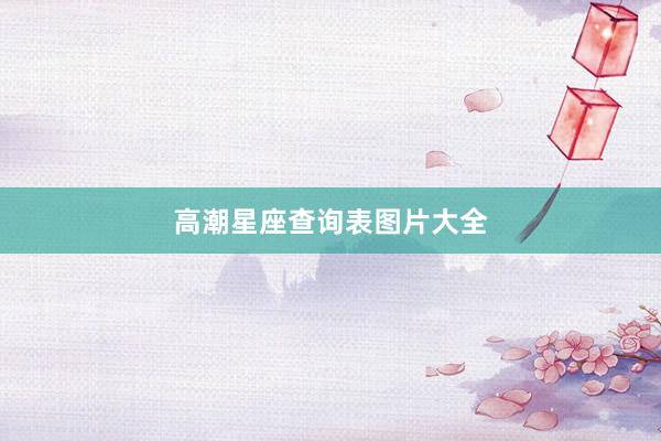 高潮星座查询表图片大全