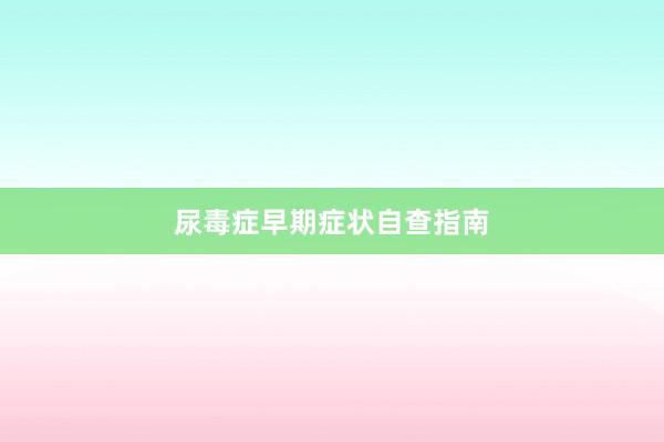尿毒症早期症状自查指南
