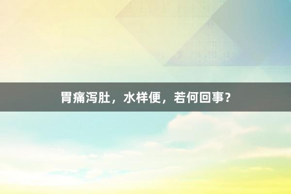 胃痛泻肚，水样便，若何回事？